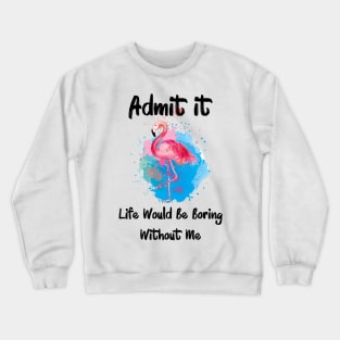 Admit It Life Would Be Boring Without Me Crewneck Sweatshirt